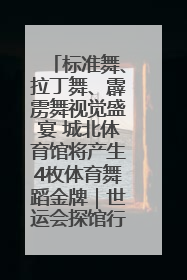 标准舞、拉丁舞、霹雳舞视觉盛宴 城北体育馆将产生4枚体育舞蹈金牌｜世运会探馆行