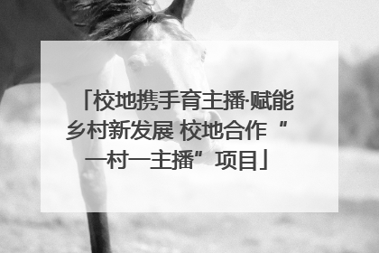 校地携手育主播·赋能乡村新发展 校地合作“一村一主播”项目