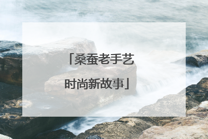 桑蚕老手艺 时尚新故事
