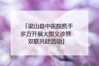 梁山县中医院携手多方开展大型义诊暨双联共建活动