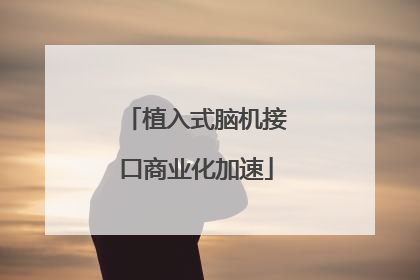植入式脑机接口商业化加速