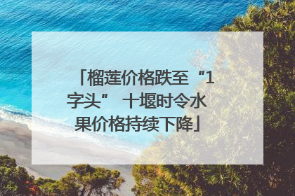 榴莲价格跌至“1字头” 十堰时令水果价格持续下降