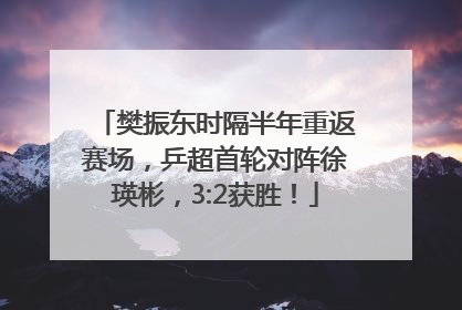 樊振东时隔半年重返赛场，乒超首轮对阵徐瑛彬，3:2获胜！