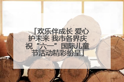 欢乐伴成长 爱心护未来 我市各界庆祝“六一”国际儿童节活动精彩纷呈