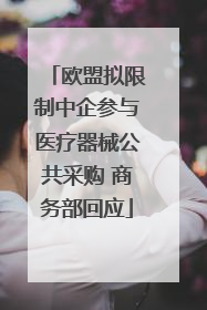 欧盟拟限制中企参与医疗器械公共采购 商务部回应