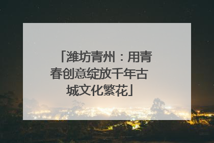 潍坊青州：用青春创意绽放千年古城文化繁花