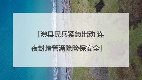 澧县民兵紧急出动 连夜封堵管涌除险保安全
