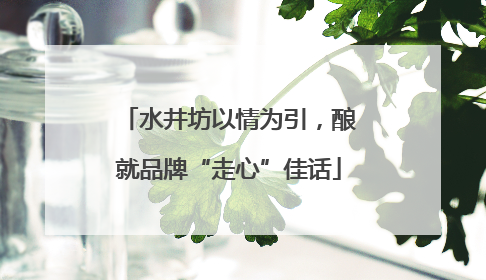 水井坊以情为引，酿就品牌“走心”佳话
