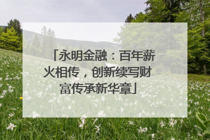 永明金融：百年薪火相传，创新续写财富传承新华章