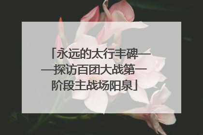 永远的太行丰碑——探访百团大战第一阶段主战场阳泉