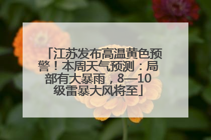 江苏发布高温黄色预警！本周天气预测：局部有大暴雨，8—10级雷暴大风将至