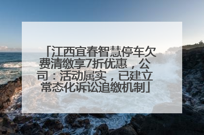 江西宜春智慧停车欠费清缴享7折优惠，公司：活动属实，已建立常态化诉讼追缴机制