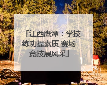 江西鹰潭：学技练功提素质 赛场竞技展风采