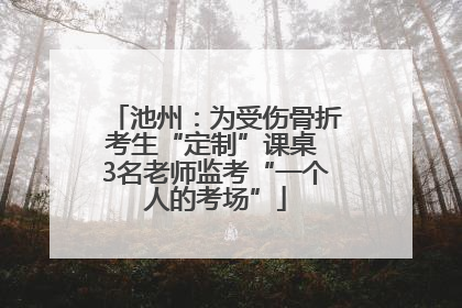 池州：为受伤骨折考生“定制”课桌 3名老师监考“一个人的考场”