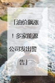 油价飙涨！多家能源公司发出警告