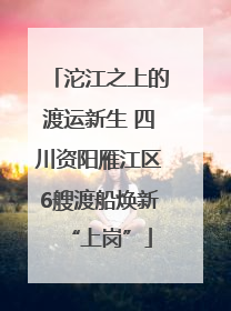 沱江之上的渡运新生 四川资阳雁江区6艘渡船焕新“上岗”
