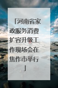 河南省家政服务消费扩容升级工作现场会在焦作市举行