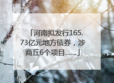 河南拟发行165.73亿元地方债券，涉商丘6个项目……