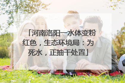河南洛阳一水体变粉红色，生态环境局：为死水，正抽干处置