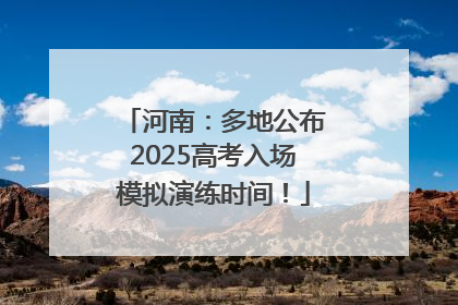 河南：多地公布2025高考入场模拟演练时间！