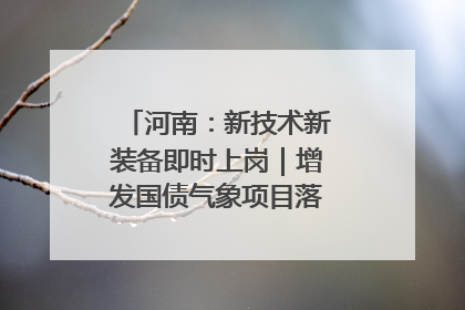 河南：新技术新装备即时上岗｜增发国债气象项目落地见效系列报道