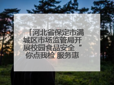 河北省保定市满城区市场监管局开展校园食品安全“你点我检 服务惠民生”活动