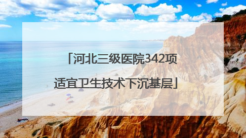 河北三级医院342项适宜卫生技术下沉基层