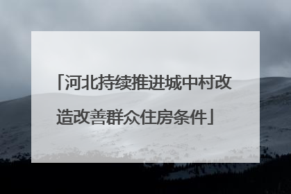 河北持续推进城中村改造改善群众住房条件