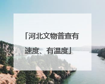 河北文物普查有速度、有温度