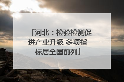 河北：检验检测促进产业升级 多项指标居全国前列