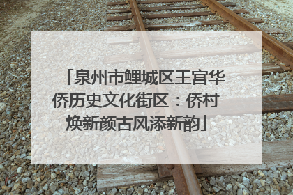 泉州市鲤城区王宫华侨历史文化街区：侨村焕新颜古风添新韵