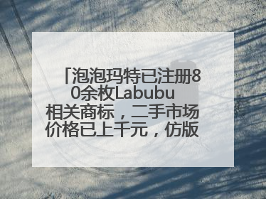 泡泡玛特已注册80余枚Labubu相关商标，二手市场价格已上千元，仿版工厂负责人：都在欠货，根本不够分