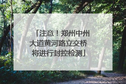 注意！郑州中州大道黄河路立交桥将进行封控检测