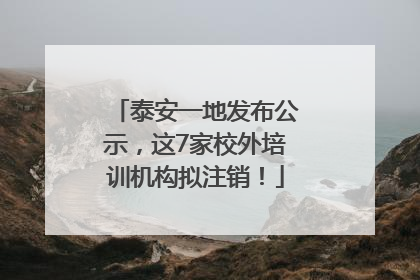 泰安一地发布公示，这7家校外培训机构拟注销！