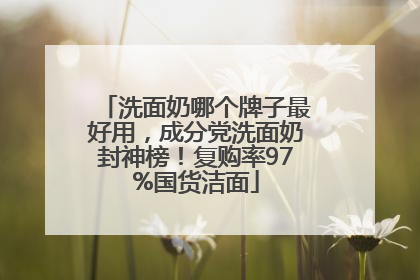 洗面奶哪个牌子最好用，成分党洗面奶封神榜！复购率97%国货洁面