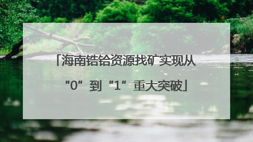 海南锆铪资源找矿实现从“0”到“1”重大突破