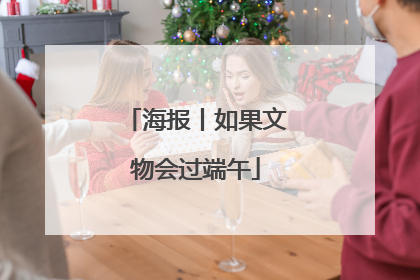 海报丨如果文物会过端午