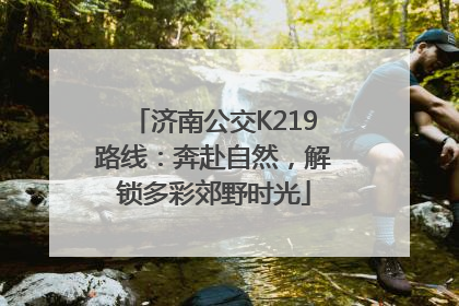 济南公交K219路线：奔赴自然，解锁多彩郊野时光