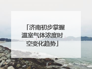 济南初步掌握温室气体浓度时空变化趋势