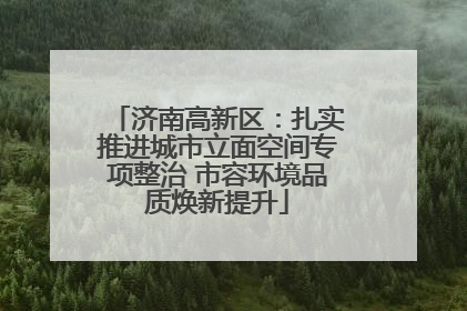 济南高新区：扎实推进城市立面空间专项整治 市容环境品质焕新提升