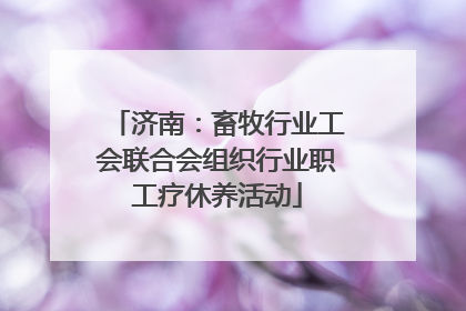 济南：畜牧行业工会联合会组织行业职工疗休养活动