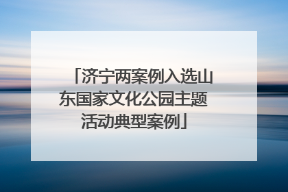 济宁两案例入选山东国家文化公园主题活动典型案例