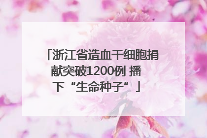 浙江省造血干细胞捐献突破1200例 播下“生命种子”