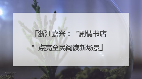 浙江嘉兴：“剧情书店”点亮全民阅读新场景