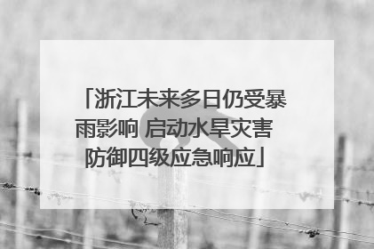 浙江未来多日仍受暴雨影响 启动水旱灾害防御四级应急响应