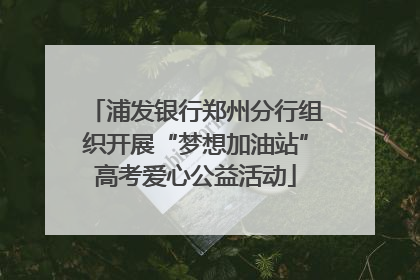 浦发银行郑州分行组织开展“梦想加油站”高考爱心公益活动