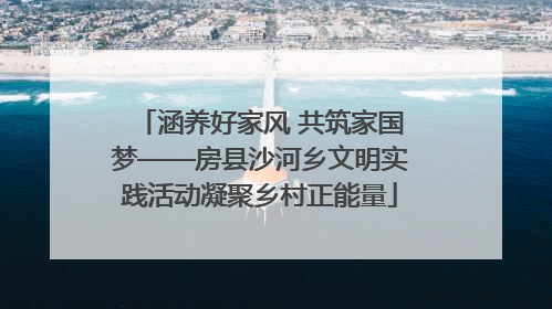 涵养好家风 共筑家国梦——房县沙河乡文明实践活动凝聚乡村正能量