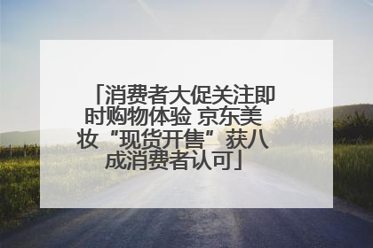 消费者大促关注即时购物体验 京东美妆“现货开售”获八成消费者认可