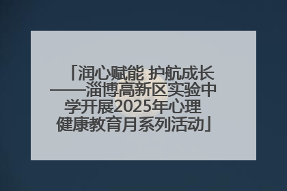 润心赋能 护航成长——淄博高新区实验中学开展2025年心理健康教育月系列活动
