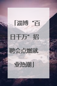 淄博“百日千万”招聘会点燃就业热潮